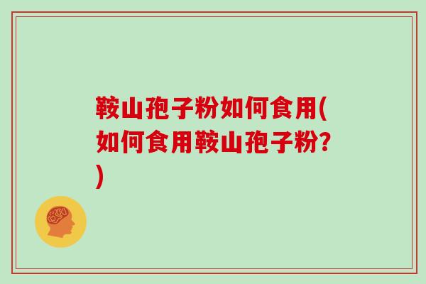 鞍山孢子粉如何食用(如何食用鞍山孢子粉？)