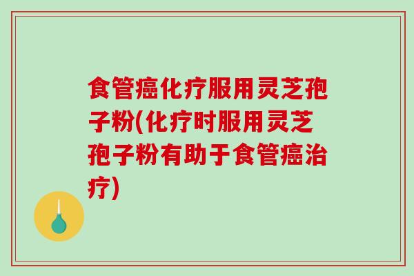 食管服用灵芝孢子粉(时服用灵芝孢子粉有助于食管)
