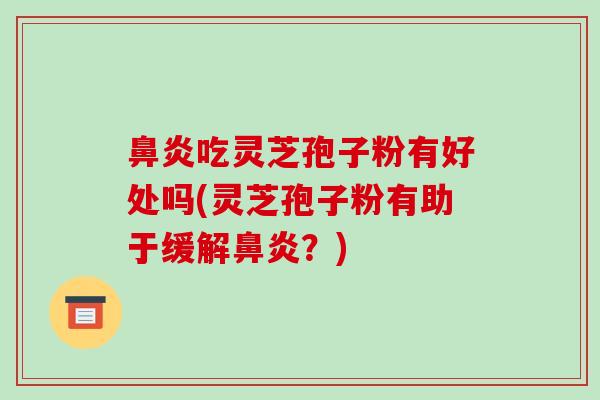 吃灵芝孢子粉有好处吗(灵芝孢子粉有助于缓解?) 吃灵芝孢子粉有好处吗(灵芝孢子粉有助于缓解?)
