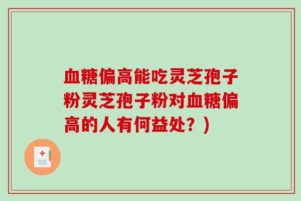偏高能吃灵芝孢子粉灵芝孢子粉对偏高的人有何益处？)