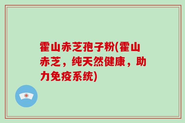 霍山赤芝孢子粉(霍山赤芝，纯天然健康，助力免疫系统)
