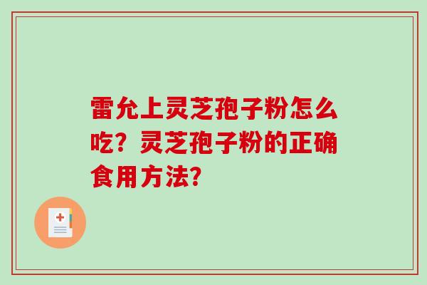 雷允上灵芝孢子粉怎么吃？灵芝孢子粉的正确食用方法？