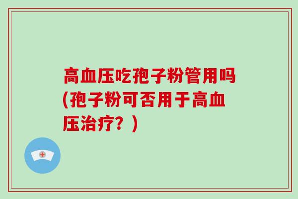 高吃孢子粉管用吗(孢子粉可否用于高？)