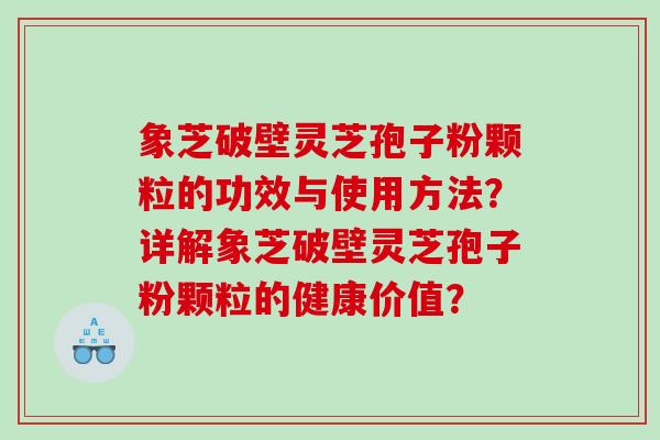 象芝破壁灵芝孢子粉颗粒的功效与使用方法?详解象芝破壁灵芝孢子粉颗粒的健康价值? 象芝破壁灵芝孢子粉颗粒的功效与使用方法?详解象芝破壁灵芝孢子粉颗粒的健康价值?