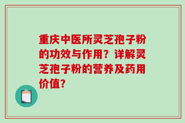 重庆中医所灵芝孢子粉的功效与作用？详解灵芝孢子粉的营养及药用价值？