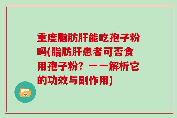 重度脂肪能吃孢子粉吗(脂肪患者可否食用孢子粉？一一解析它的功效与副作用)