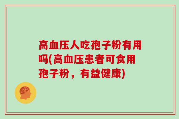 高人吃孢子粉有用吗(高患者可食用孢子粉，有益健康)