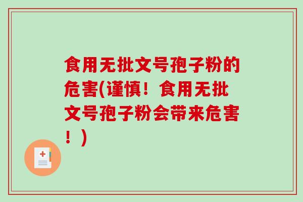 食用无批文号孢子粉的危害(谨慎！食用无批文号孢子粉会带来危害！)
