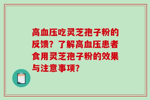 高吃灵芝孢子粉的反馈?了解高患者食用灵芝孢子粉的效果与注意事项? 高吃灵芝孢子粉的反馈?了解高患者食用灵芝孢子粉的效果与注意事项?