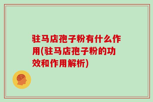 驻马店孢子粉有什么作用(驻马店孢子粉的功效和作用解析) 驻马店孢子粉有什么作用(驻马店孢子粉的功效和作用解析)