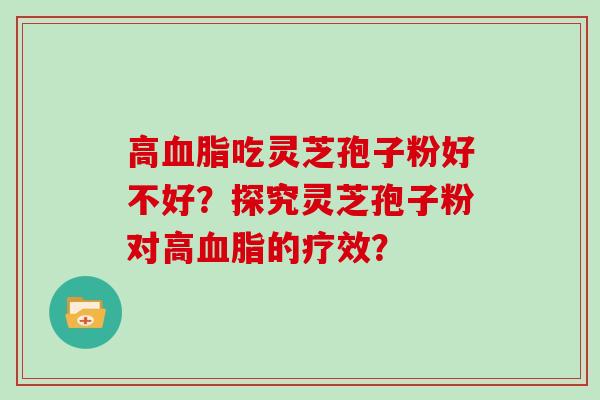 高吃灵芝孢子粉好不好？探究灵芝孢子粉对高的疗效？