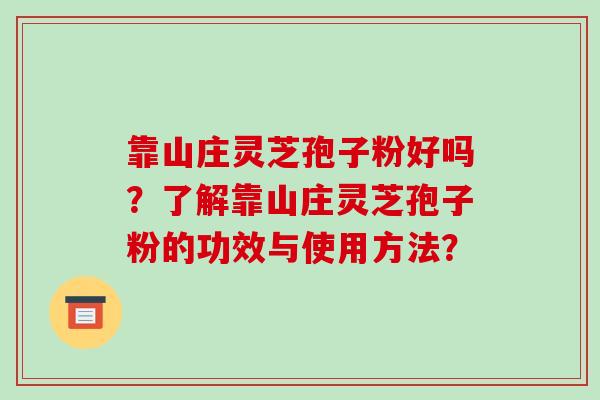 靠山庄灵芝孢子粉好吗？了解靠山庄灵芝孢子粉的功效与使用方法？