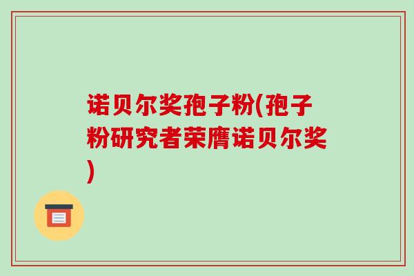 诺贝尔奖孢子粉(孢子粉研究者荣膺诺贝尔奖) 诺贝尔奖孢子粉(孢子粉研究者荣膺诺贝尔奖)