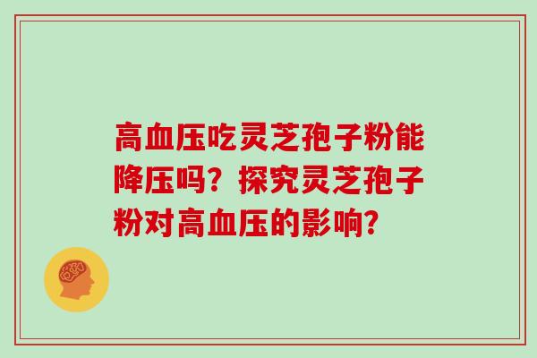 高吃灵芝孢子粉能吗？探究灵芝孢子粉对高的影响？