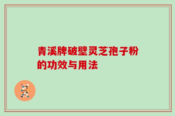 青溪牌破壁灵芝孢子粉的功效与用法