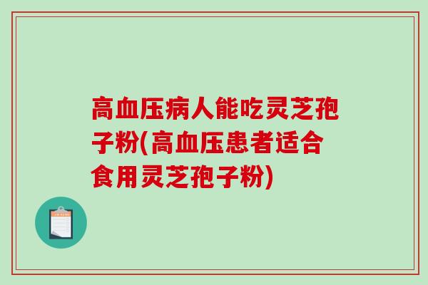 高人能吃灵芝孢子粉(高患者适合食用灵芝孢子粉) 高人能吃灵芝孢子粉(高患者适合食用灵芝孢子粉)