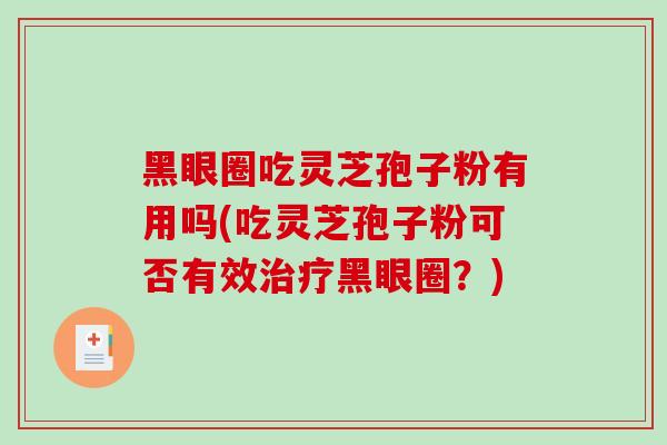 黑眼圈吃灵芝孢子粉有用吗(吃灵芝孢子粉可否有效黑眼圈?) 黑眼圈吃灵芝孢子粉有用吗(吃灵芝孢子粉可否有效黑眼圈?)