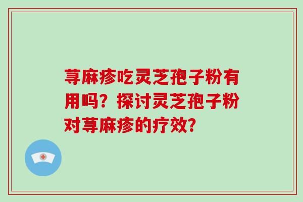 荨麻疹吃灵芝孢子粉有用吗？探讨灵芝孢子粉对荨麻疹的疗效？