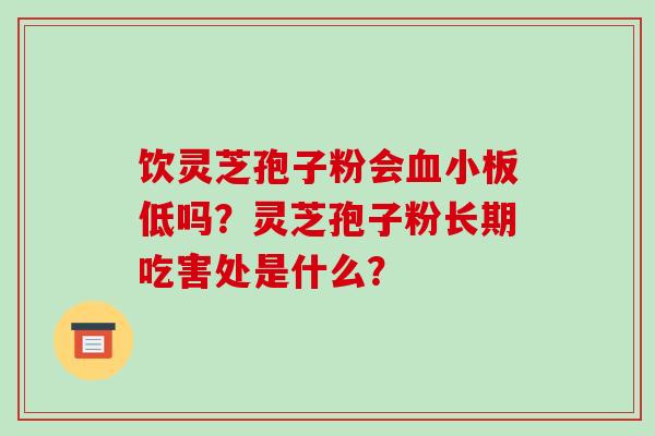 饮灵芝孢子粉会低吗？灵芝孢子粉长期吃害处是什么？