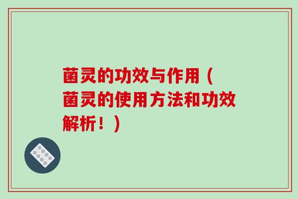 菌灵的功效与作用 (菌灵的使用方法和功效解析！)