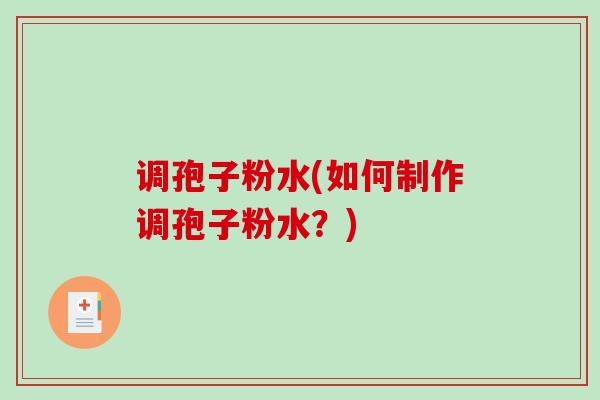 调孢子粉水(如何制作调孢子粉水？)