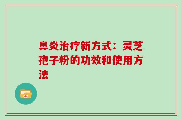 新方式:灵芝孢子粉的功效和使用方法 新方式:灵芝孢子粉的功效和使用方法