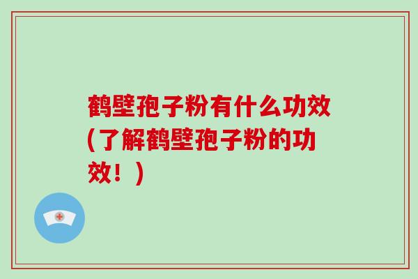 鹤壁孢子粉有什么功效(了解鹤壁孢子粉的功效！)