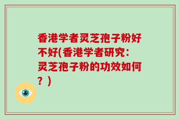 香港学者灵芝孢子粉好不好(香港学者研究:灵芝孢子粉的功效如何?) 香港学者灵芝孢子粉好不好(香港学者研究:灵芝孢子粉的功效如何?)