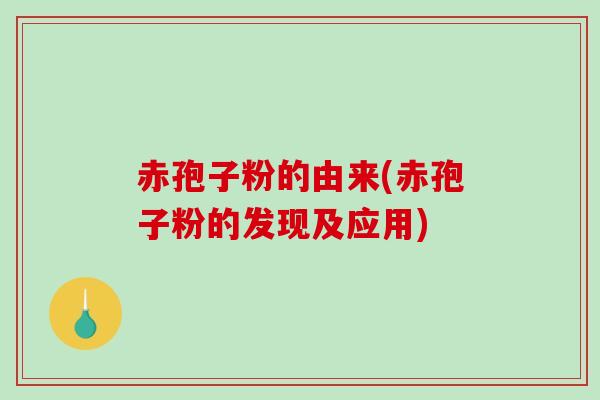 赤孢子粉的由来(赤孢子粉的发现及应用) 赤孢子粉的由来(赤孢子粉的发现及应用)