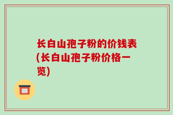 长白山孢子粉的价钱表(长白山孢子粉价格一览)