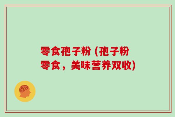 零食孢子粉 (孢子粉零食，美味营养双收)