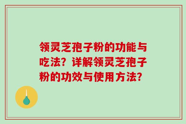 领灵芝孢子粉的功能与吃法？详解领灵芝孢子粉的功效与使用方法？