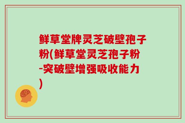 鲜草堂牌灵芝破壁孢子粉(鲜草堂灵芝孢子粉-突破壁增强吸收能力) 鲜草堂牌灵芝破壁孢子粉(鲜草堂灵芝孢子粉-突破壁增强吸收能力)