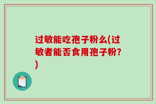 能吃孢子粉么(者能否食用孢子粉?) 能吃孢子粉么(者能否食用孢子粉?)