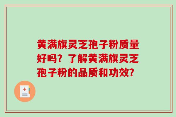 黄满旗灵芝孢子粉质量好吗？了解黄满旗灵芝孢子粉的品质和功效？