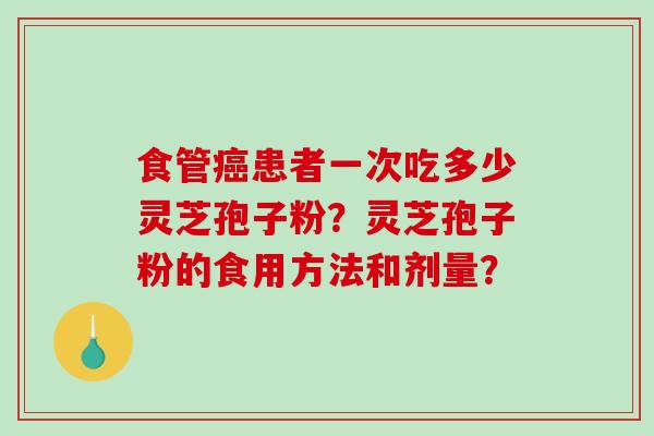 食管患者一次吃多少灵芝孢子粉？灵芝孢子粉的食用方法和剂量？