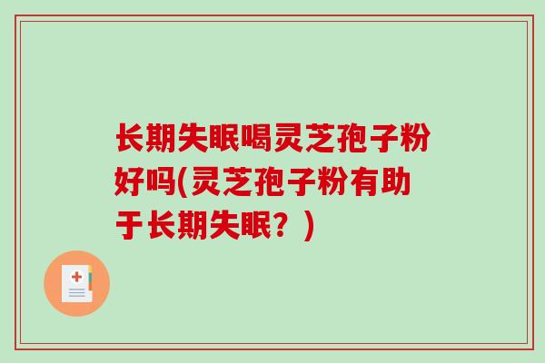 长期喝灵芝孢子粉好吗(灵芝孢子粉有助于长期？)