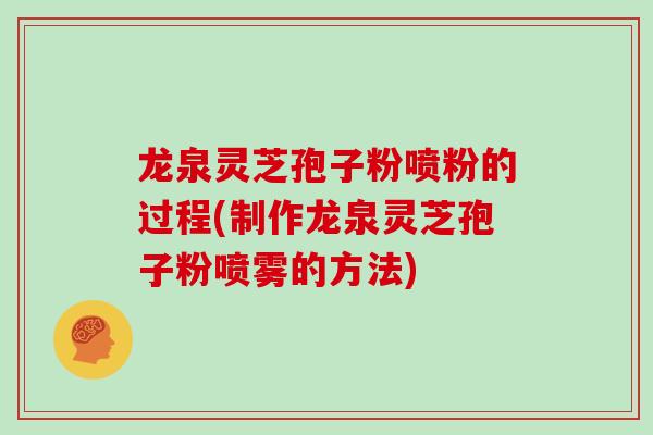 龙泉灵芝孢子粉喷粉的过程(制作龙泉灵芝孢子粉喷雾的方法)