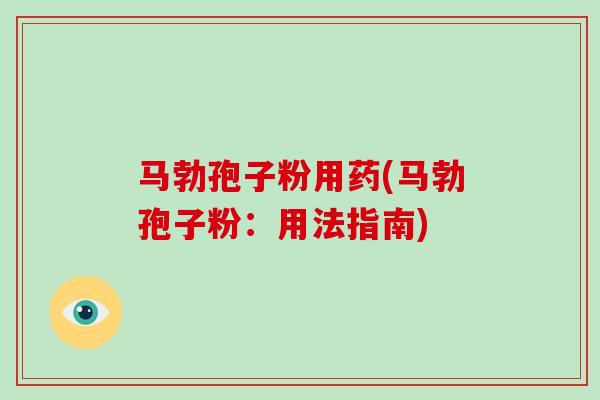 马勃孢子粉用药(马勃孢子粉：用法指南)