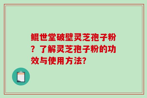 鲲世堂破壁灵芝孢子粉？了解灵芝孢子粉的功效与使用方法？