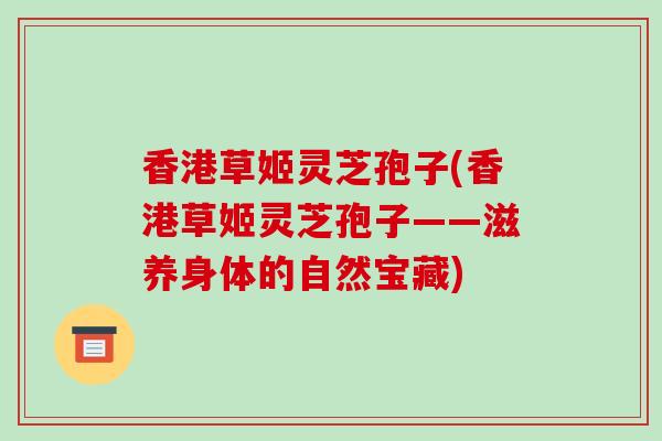 香港草姬灵芝孢子(香港草姬灵芝孢子——滋养身体的自然宝藏)