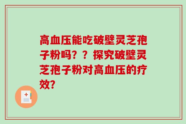 高能吃破壁灵芝孢子粉吗？？探究破壁灵芝孢子粉对高的疗效？