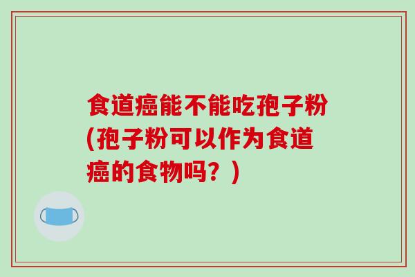 食道能不能吃孢子粉(孢子粉可以作为食道的食物吗？)
