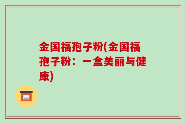 金国福孢子粉(金国福孢子粉：一盒美丽与健康)