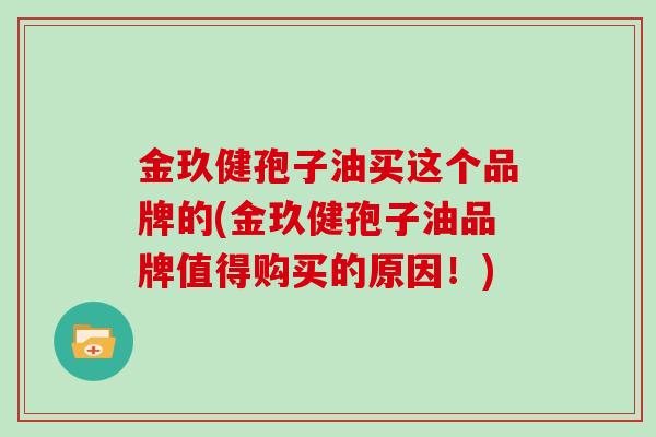 金玖健孢子油买这个品牌的(金玖健孢子油品牌值得购买的原因！)