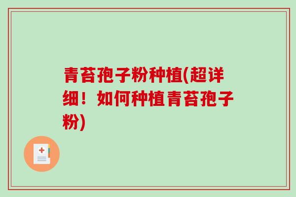 青苔孢子粉种植(超详细！如何种植青苔孢子粉)