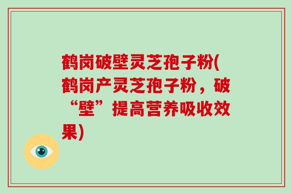 鹤岗破壁灵芝孢子粉(鹤岗产灵芝孢子粉，破“壁”提高营养吸收效果)
