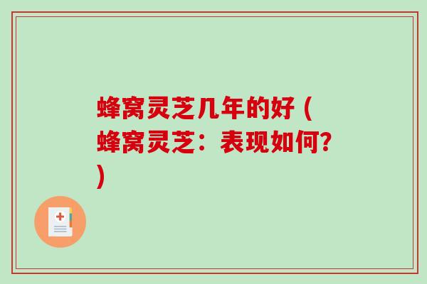 蜂窝灵芝几年的好 (蜂窝灵芝：表现如何？)