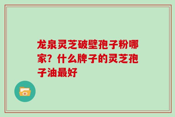 龙泉灵芝破壁孢子粉哪家？什么牌子的灵芝孢子油好