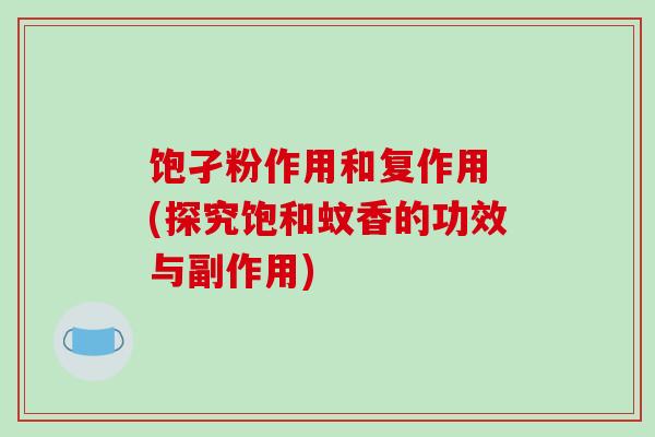 饱孑粉作用和复作用 (探究饱和蚊香的功效与副作用)